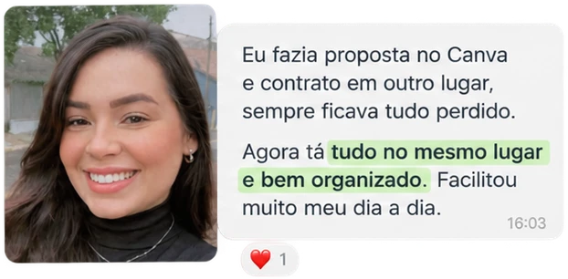 Mensagem de cliente: Eu fazia proposta no Canva e contrato em outro lugar, sempre ficava tudo perdido. Agora tá tudo no mesmo lugar e bem organizado. Facilitou muito meu dia a dia.